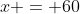 x = 60