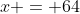 x = 64