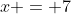 x = 7