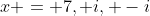 x = 7, i, -i
