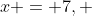 x = 7, ~ t = \frac{1}{8}