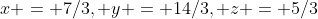 x = 7/3, y = 14/3, z = 5/3