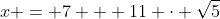 x = 7 + 11 \cdot \sqrt{5}