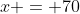 x = 70