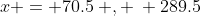 x = 70.5\: , \: 289.5