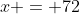 x = 72