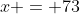 x = 73