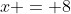 x = 8