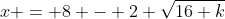 x = 8 - 2 \sqrt{16+k}