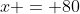 x = 80