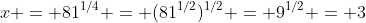 x = 81^{1/4} = (81^{1/2})^{1/2} = 9^{1/2} = 3