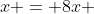 x = 8x 