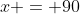 x = 90