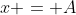 x = A