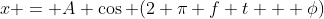 x = A \cos (2 \pi f t + \phi)