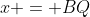 x = BQ