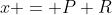 x = P+R