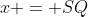x = SQ