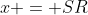 x = SR
