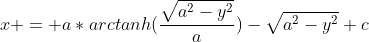 x = a*arctanh(\frac{\sqrt{a^2-y^2}}{a})-\sqrt{a^2-y^2}+c