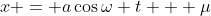 x = a\cos{\omega t} + \mu