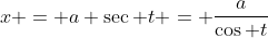 x = a \sec t = \frac{a}{\cos t}
