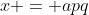 x = apq
