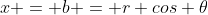 x = b = r cos \theta