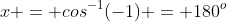 x = cos^{-1}(-1) = 180^o