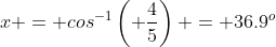 x = cos^{-1}\left( \frac{4}{5}\right) = 36.9^o