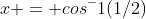 x = cos^-1(1/2)
