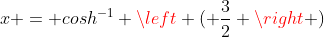 x = cosh^{-1} \left ( \frac{3}{2} \right )