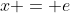 x = e