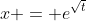 x = e^{\sqrt{t}}