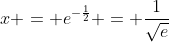 x = e^{-\frac{1}{2}} = \frac{1}{\sqrt{e}}