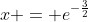 x = e^{-\frac{3}{2}}