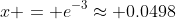 x = e^{-3}\approx 0.0498