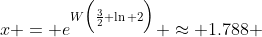 x = e^{W\Big(\frac{3}{2} \ln 2\Big)} \approx 1.788 