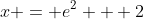 x = e^2 + 2
