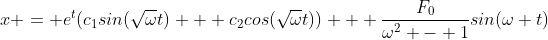 x = e^t(c_1sin(\sqrt{\omega}t) + c_2cos(\sqrt{\omega}t)) + \frac{F_0}{\omega^2 - 1}sin(\omega t)