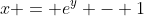 x = e^y - 1