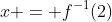 x = f^{-1}(2)