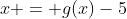 x = g(x)-5