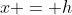 x = h