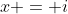 x = i