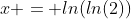 x = ln(ln(2))