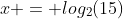 x = log_2(15)