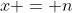 x = n