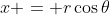x = r\cos{\theta}