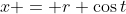 x = r \cos{t}